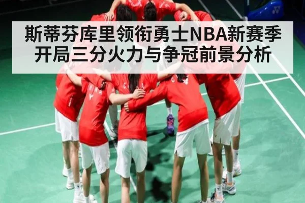 斯蒂芬库里领衔勇士NBA新赛季开局三分火力与争冠前景分析