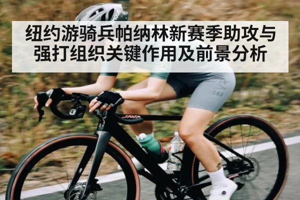 纽约游骑兵帕纳林新赛季助攻与强打组织关键作用及前景分析